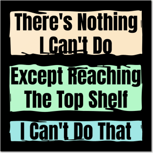 Nothing I Can’t Do – Except Reach the Top Shelf : Funny Short Person Quote Posters and Art